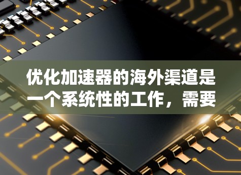优化加速器的海外渠道是一个系统性的工作，需要从多个维度入手，确保策略的高效性和效果。以下是一个结构化的优化方案，涵盖数据收集、分析、策略制定、实施和监控等多个步骤