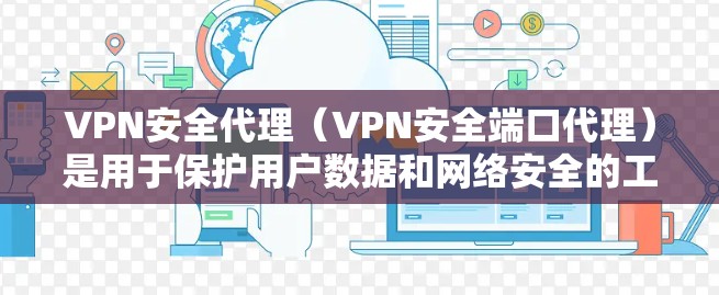 VPN安全代理（VPN安全端口代理）是用于保护用户数据和网络安全的工具。这些代理会过滤非法内容、阻止钓鱼攻击、防止恶意软件安装以及确保数据传输的安全性。以下是一个详细的操作步骤和解释