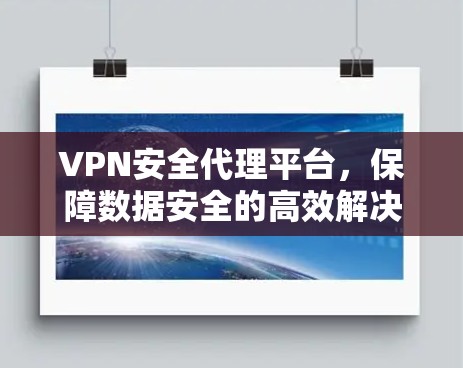 VPN安全代理平台，保障数据安全的高效解决方案