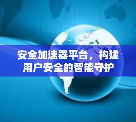 安全加速器平台，构建用户安全的智能守护
