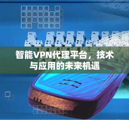 智能VPN代理平台，技术与应用的未来机遇