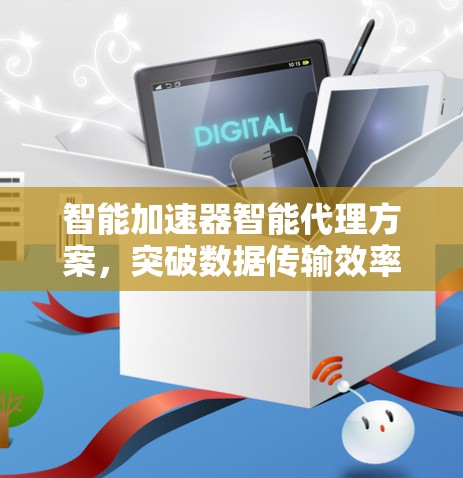 智能加速器智能代理方案，突破数据传输效率的关键解决方案