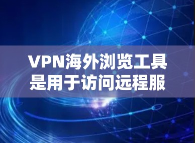 VPN海外浏览工具是用于访问远程服务器的网络服务，通常由Varnish Network（Varnish）公司提供。以下是使用Varnish Network VPN 解决方案的详细步骤和方法