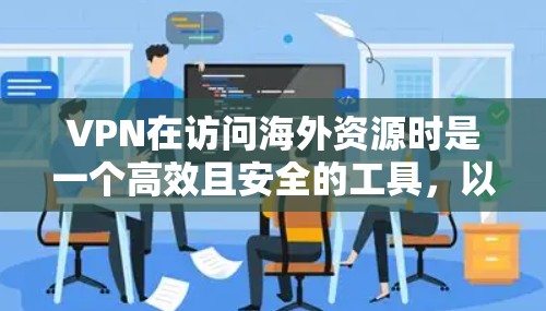 VPN在访问海外资源时是一个高效且安全的工具，以下是一步步的指南，帮助您轻松实现目标