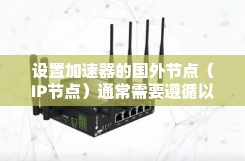 设置加速器的国外节点（IP节点）通常需要遵循以下步骤和指导方针。以下是一个通用的指导，您可以根据自己的设备进行调整