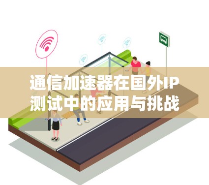 通信加速器在国外IP测试中的应用与挑战