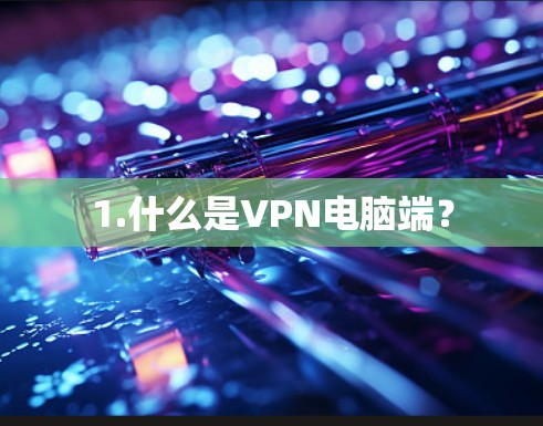 1.什么是VPN电脑端？