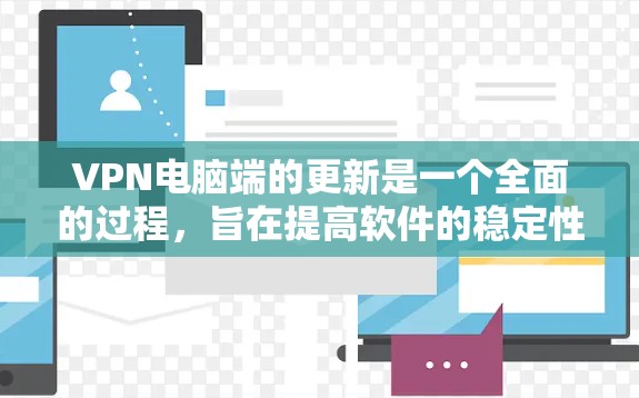 VPN电脑端的更新是一个全面的过程，旨在提高软件的稳定性和用户体验，同时保持安全和兼容性。以下是更新的主要内容和好处