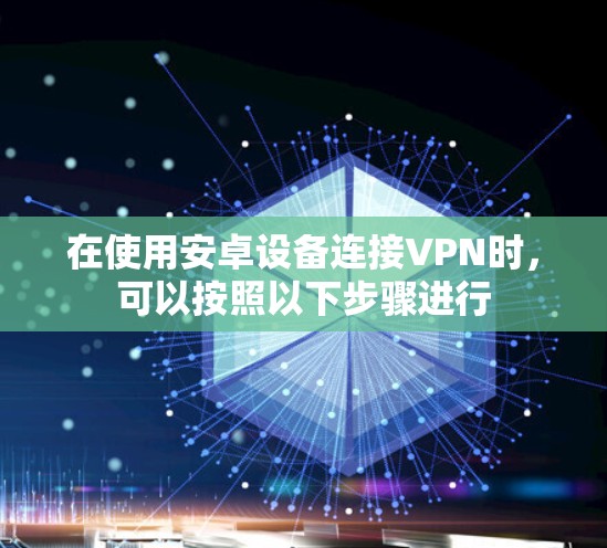 在使用安卓设备连接VPN时，可以按照以下步骤进行
