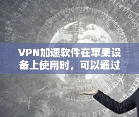 VPN加速软件在苹果设备上使用时，可以通过以下步骤进行配置