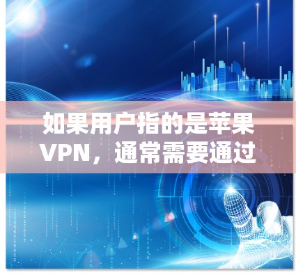 如果用户指的是苹果VPN，通常需要通过第三方软件或应用来实现，因为苹果本身并没有直接的VPN功能。以下是几种常见的VPN解决方案