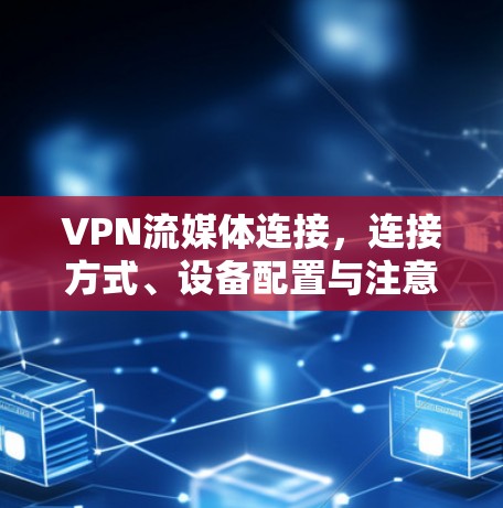 VPN流媒体连接，连接方式、设备配置与注意事项