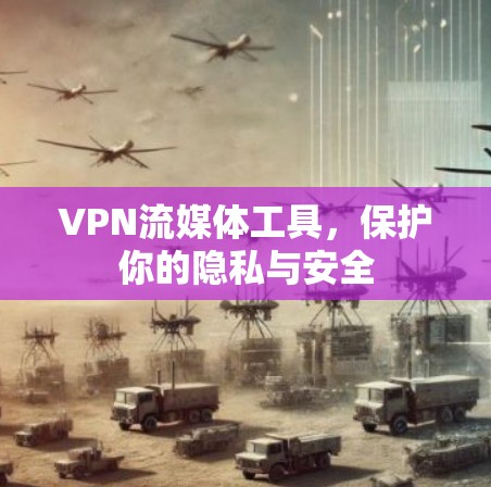 VPN流媒体工具，保护你的隐私与安全