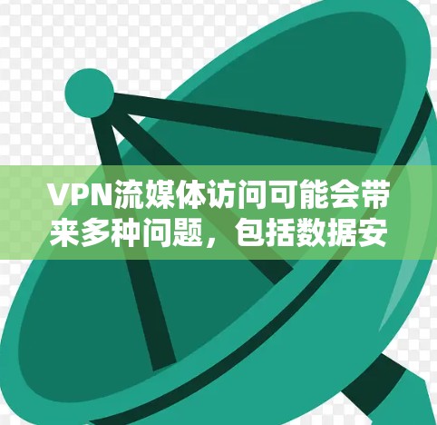 VPN流媒体访问可能会带来多种问题，包括数据安全风险、时间限制、网络不稳定、法律问题以及合规使用的问题。以下是对这些问题的详细分析和解决方案