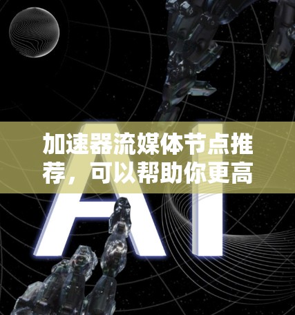 加速器流媒体节点推荐，可以帮助你更高效地观看流媒体内容。以下是一些适合普通用户的选择