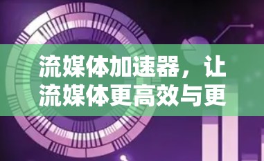 流媒体加速器，让流媒体更高效与更流畅