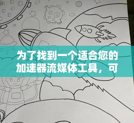 为了找到一个适合您的加速器流媒体工具，可以按照以下步骤进行
