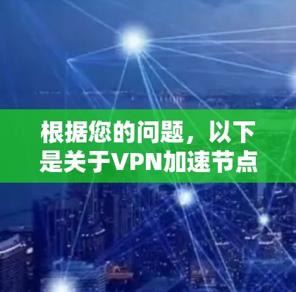 根据您的问题，以下是关于VPN加速节点的详细分析