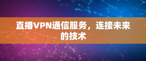 直播VPN通信服务，连接未来的技术