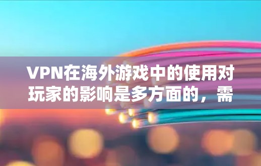 VPN在海外游戏中的使用对玩家的影响是多方面的，需要综合考虑游戏的安全性、VPN的安全性以及对个人隐私的保护。以下是一些关键点