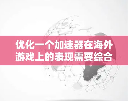 优化一个加速器在海外游戏上的表现需要综合考虑多个因素。以下是一个优化方案