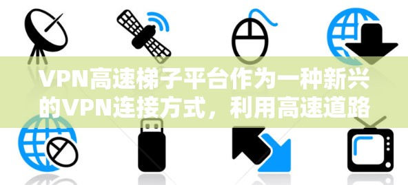VPN高速梯子平台作为一种新兴的VPN连接方式,利用高速道路作为通道,将VPN设备连接起来。这种技术结合了高速道路的便利性和VPN的安全性,具有创新的见解。以下是关于该技术的一些详细分析 VPN高速梯子平台作为一种新兴的VPN连接方式,利用高速道路作为通道,将VPN设备连接起来。这种技术结合了高速道路的便利性和VPN的安全性,具有创新的见解。以下是关于该技术的一些详细分析