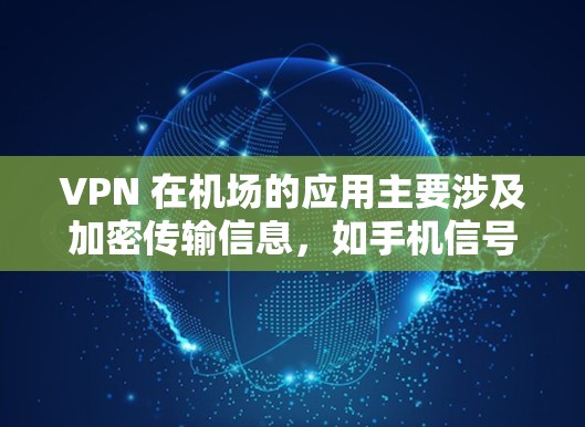 VPN 在机场的应用主要涉及加密传输信息，如手机信号和监控视频，同时，在机场使用VPN时需要考虑隐私和安全问题。以下是详细的VPN机场测速教程，帮助您在机场顺利使用VPN和测速软件