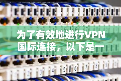 为了有效地进行VPN国际连接，以下是一个有条理的指导步骤
