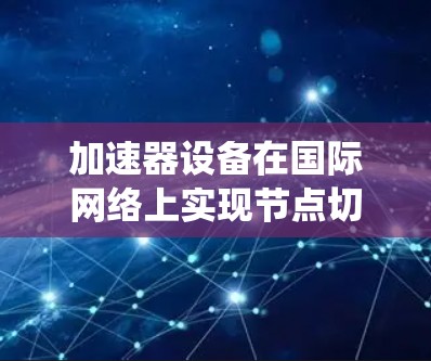 加速器设备在国际网络上实现节点切换系统解析