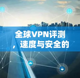 全球VPN评测，速度与安全的平衡
