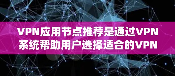 VPN应用节点推荐是通过VPN系统帮助用户选择适合的VPN服务的工具。以下是对 VPN 应用节点推荐的详细介绍