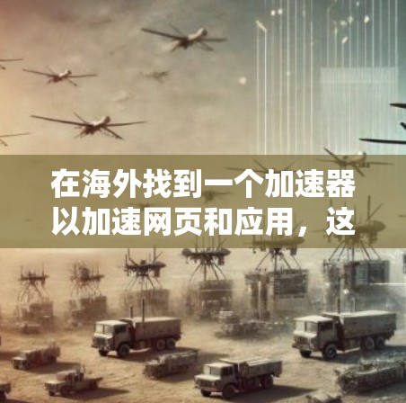 在海外找到一个加速器以加速网页和应用，这是一个实用而有效的解决方案。以下是对这一过程的详细步骤说明
