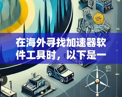 在海外寻找加速器软件工具时，以下是一个有条理的解决方案