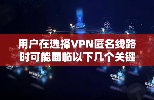 用户在选择VPN匿名线路时可能面临以下几个关键问题和解决方案