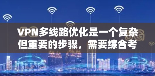 VPN多线路优化是一个复杂但重要的步骤，需要综合考虑多个因素。以下是一个逐步的优化指南，帮助您有效地管理VPN网络