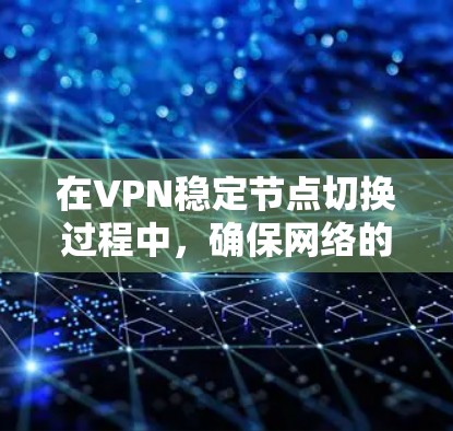 在VPN稳定节点切换过程中，确保网络的稳定性和安全性至关重要。以下是一些关键步骤和注意事项，帮助您顺利完成节点切换