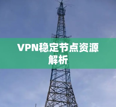 VPN稳定节点资源解析
