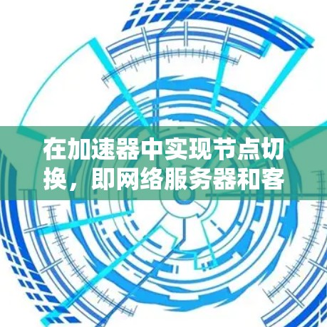在加速器中实现节点切换，即网络服务器和客户端之间的连接状态快速切换，需要按照以下步骤进行