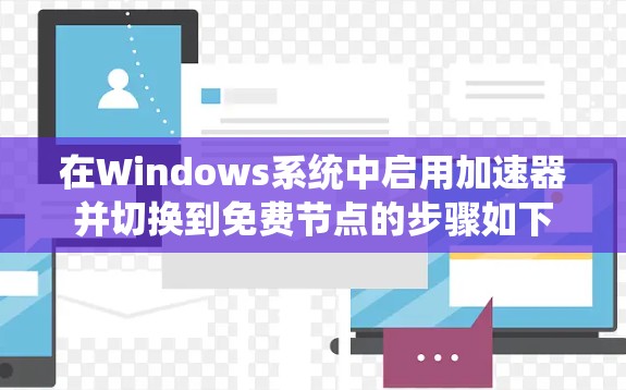 在Windows系统中启用加速器并切换到免费节点的步骤如下