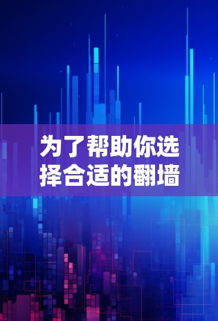 为了帮助你选择合适的翻墙加速器软件，以下是一步步的推荐和评价