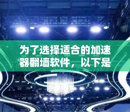 为了选择适合的加速器翻墙软件，以下是一个分步骤的建议