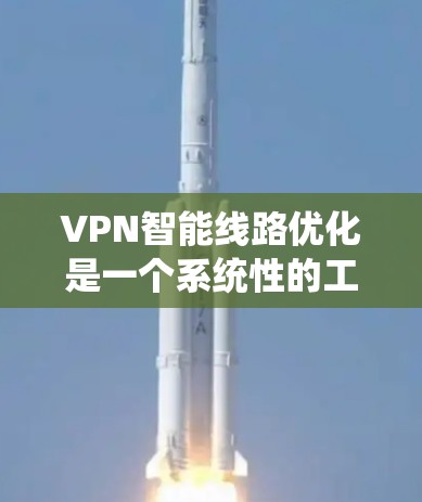 VPN智能线路优化是一个系统性的工程，旨在提升 VPN 的性能、安全性，并适应用户需求。以下是对 VPN 智能线路优化的详细分析和建议