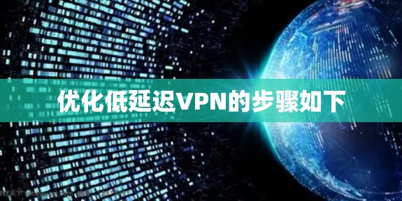 优化低延迟VPN的步骤如下