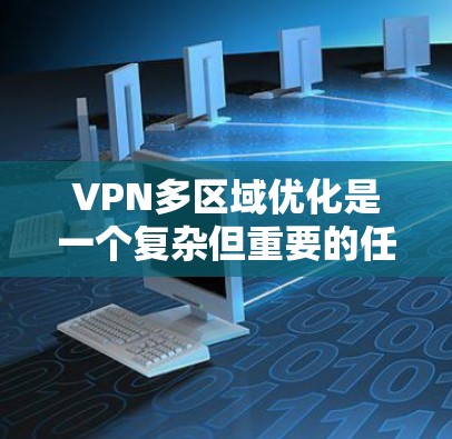 VPN多区域优化是一个复杂但重要的任务，需要从多个角度进行考虑。以下是一些优化VPN多区域配置的实用建议