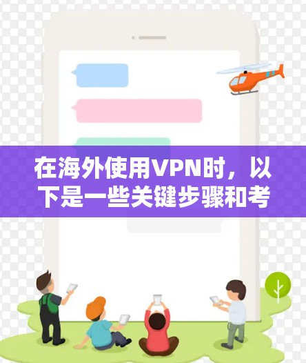 在海外使用VPN时，以下是一些关键步骤和考虑因素