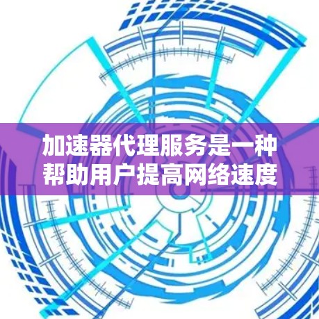 加速器代理服务是一种帮助用户提高网络速度的软件或服务，通过代理连接到本地的加速器软件，用户无需安装加速器即可使用。以下是对加速器代理服务的详细分析
