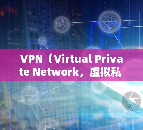 VPN（Virtual Private Network，虚拟私 nets）在全球范围内提供丰富的服务器和服务器连接，以下是全球主要VPN服务器的连接信息，供您参考