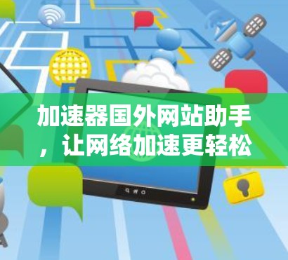 加速器国外网站助手，让网络加速更轻松