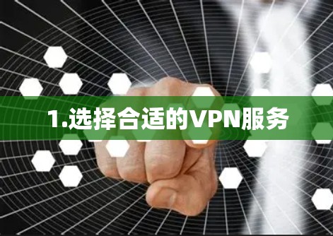 1.选择合适的VPN服务