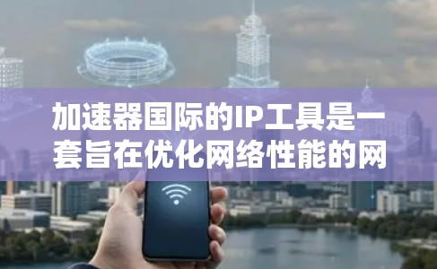 加速器国际的IP工具是一套旨在优化网络性能的网络加速解决方案，帮助用户管理IP地址、优化网络连接并解决网络延迟问题。以下是对加速器国际IP工具的详细介绍
